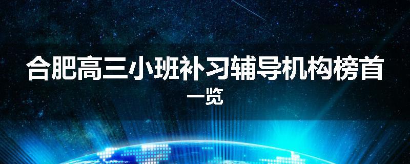 合肥高三小班补习辅导机构榜首一览