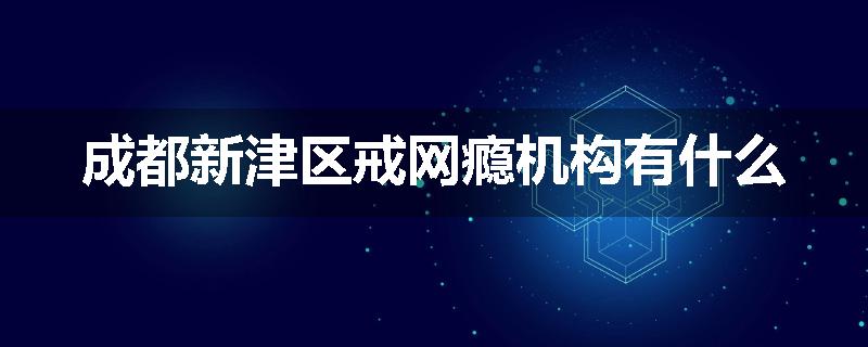 成都新津区戒网瘾机构有什么