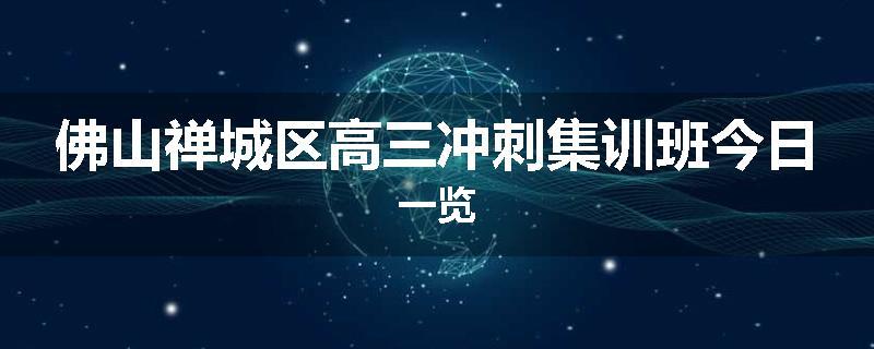佛山禅城区高三冲刺集训班今日一览