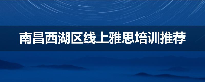 南昌西湖区线上雅思培训推荐
