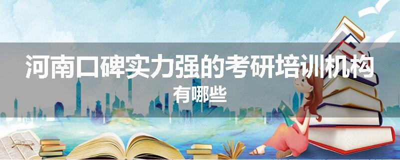 河南口碑实力强的考研培训机构有哪些