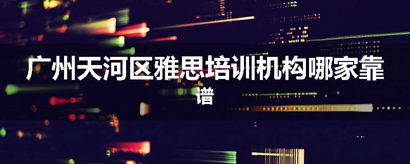 广州天河区雅思培训机构哪家靠谱