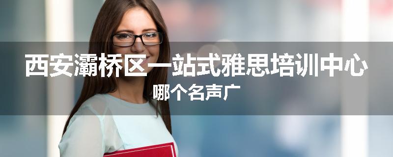 西安灞桥区一站式雅思培训中心哪个名声广