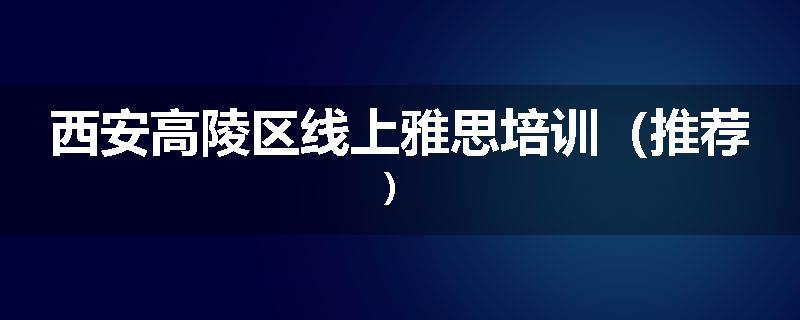 西安高陵区线上雅思培训（推荐）