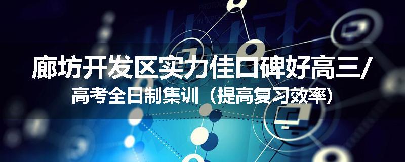 廊坊开发区实力佳口碑好高三/高考全日制集训（提高复习效率)