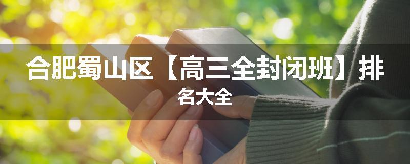 合肥蜀山区【高三全封闭班】排名大全