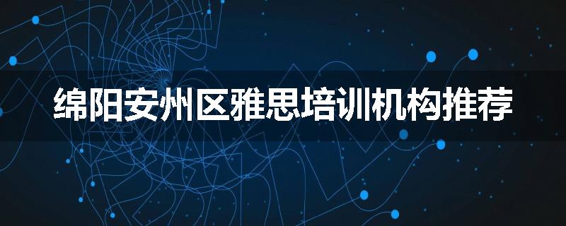 绵阳安州区雅思培训机构推荐