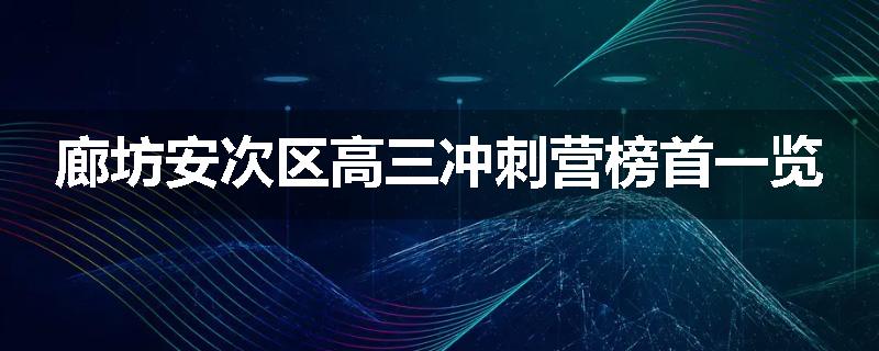 廊坊安次区高三冲刺营榜首一览