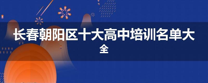 长春朝阳区十大高中培训名单大全