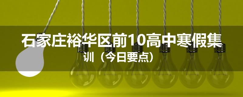 石家庄裕华区前10高中寒假集训（今日要点）