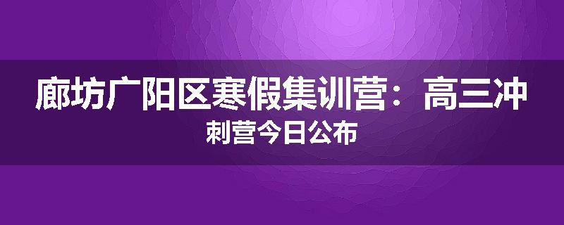 廊坊广阳区寒假集训营：高三冲刺营今日公布