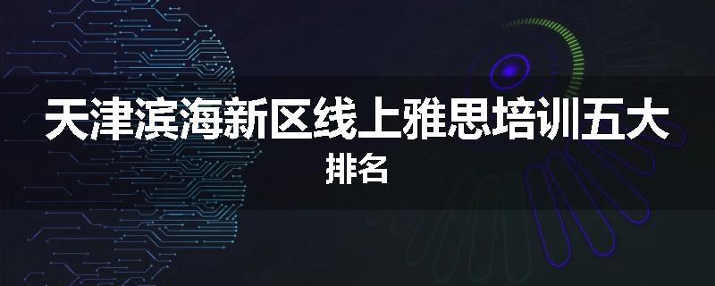 天津滨海新区线上雅思培训五大排名