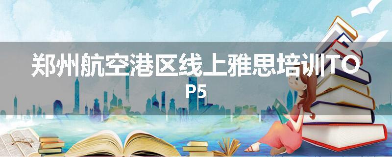 郑州航空港区线上雅思培训TOP5