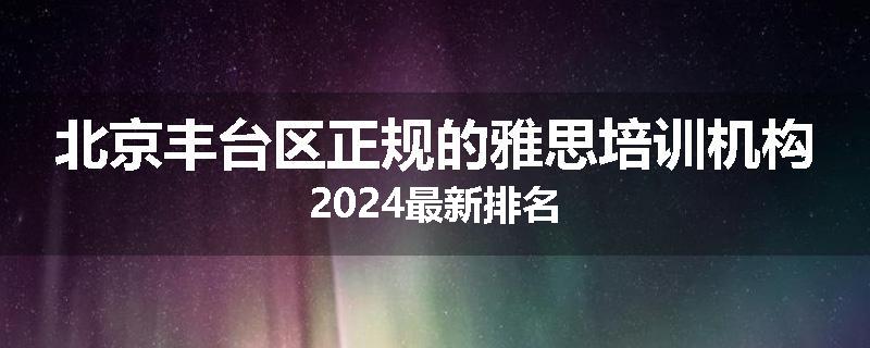 北京丰台区正规的雅思培训机构2024最新排名