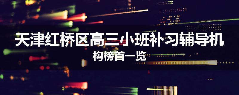 天津红桥区高三小班补习辅导机构榜首一览