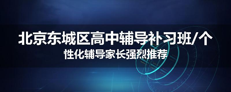 北京东城区高中辅导补习班/个性化辅导家长强烈推荐
