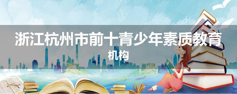 浙江杭州市前十青少年素质教育机构