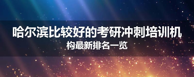 哈尔滨比较好的考研冲刺培训机构最新排名一览