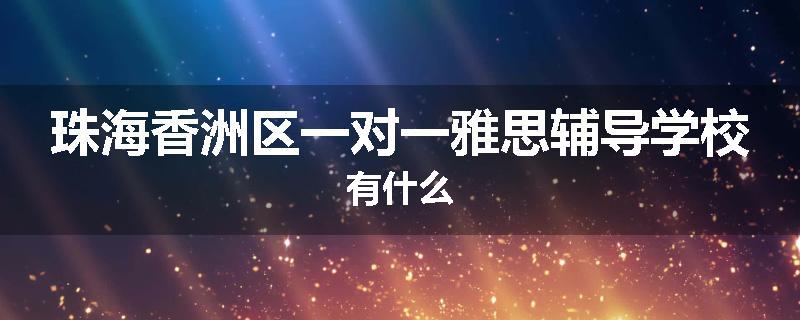 珠海香洲区一对一雅思辅导学校有什么