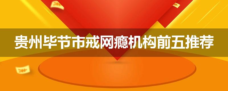 贵州毕节市戒网瘾机构前五推荐