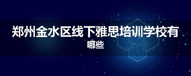 郑州金水区线下雅思培训学校有哪些