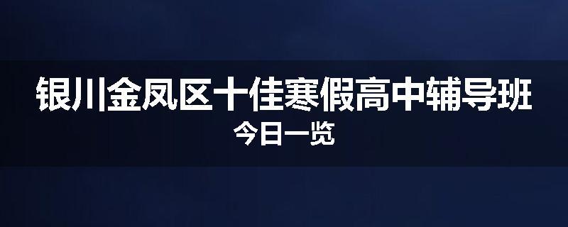 银川金凤区十佳寒假高中辅导班今日一览