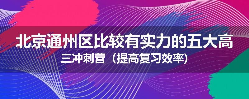 北京通州区比较有实力的五大高三冲刺营（提高复习效率)