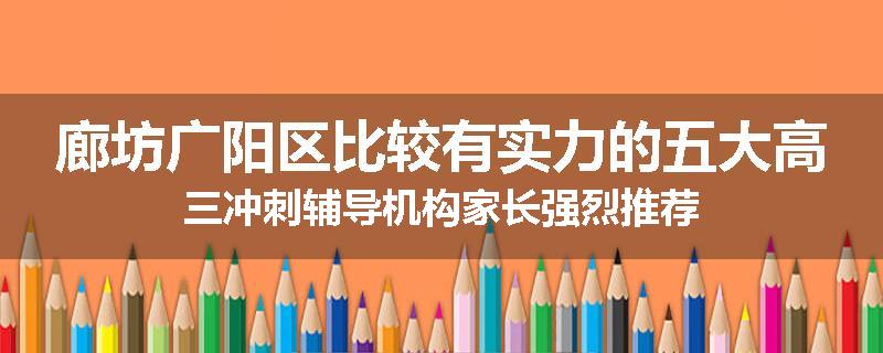 廊坊广阳区比较有实力的五大高三冲刺辅导机构家长强烈推荐
