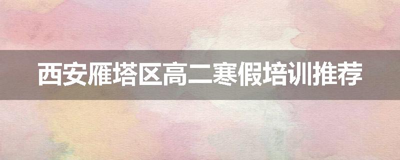西安雁塔区高二寒假培训推荐