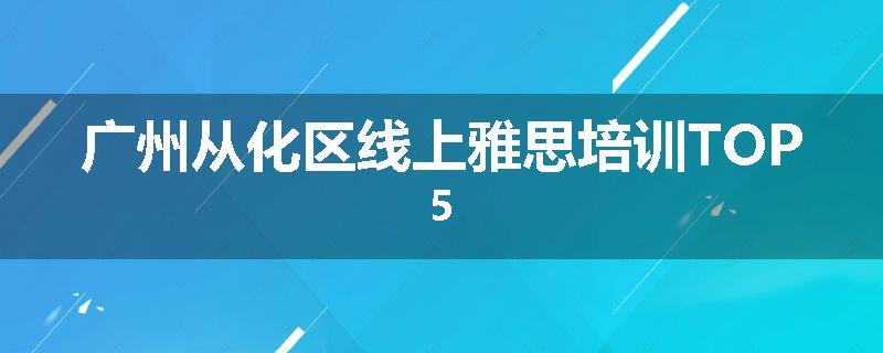 广州从化区线上雅思培训TOP5
