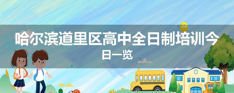 哈尔滨道里区高中全日制培训今日一览