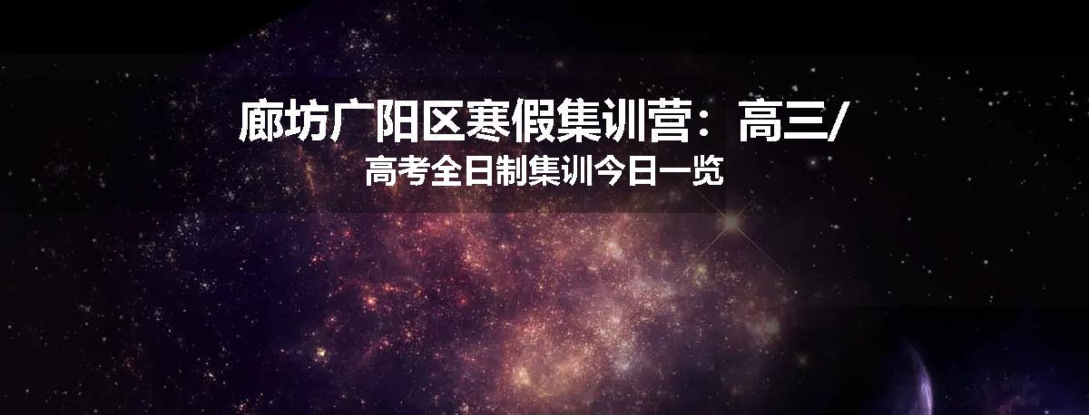 廊坊广阳区寒假集训营：高三/高考全日制集训今日一览