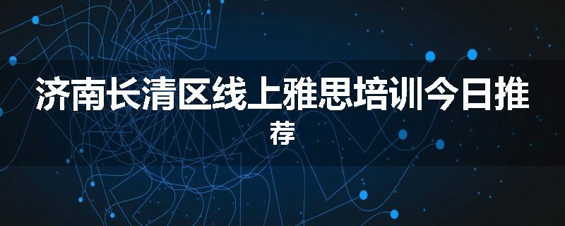 济南长清区线上雅思培训今日推荐