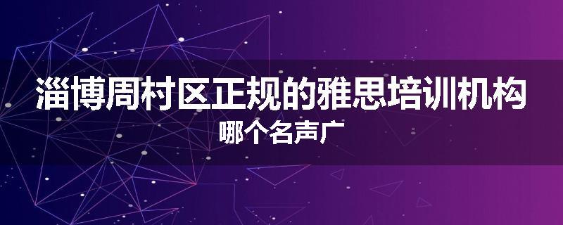 淄博周村区正规的雅思培训机构哪个名声广