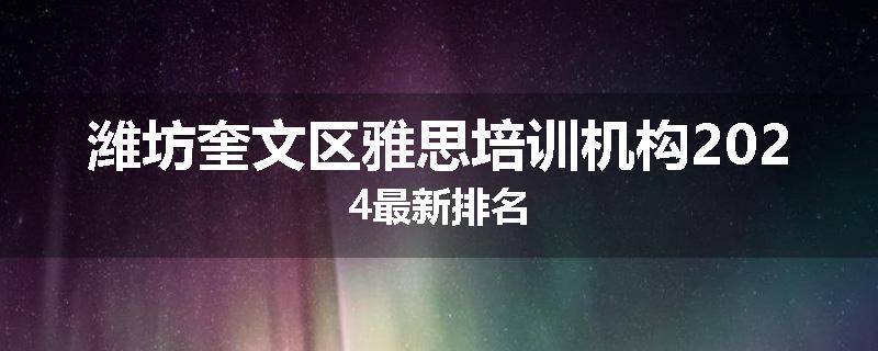 潍坊奎文区雅思培训机构2024最新排名