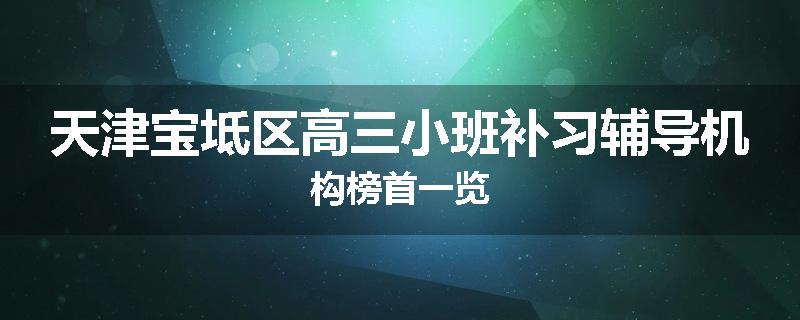 天津宝坻区高三小班补习辅导机构榜首一览