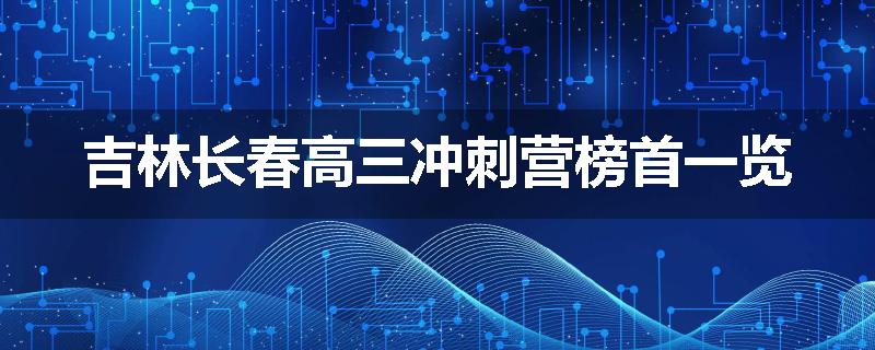吉林长春高三冲刺营榜首一览