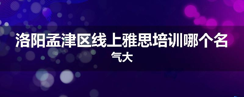 洛阳孟津区线上雅思培训哪个名气大