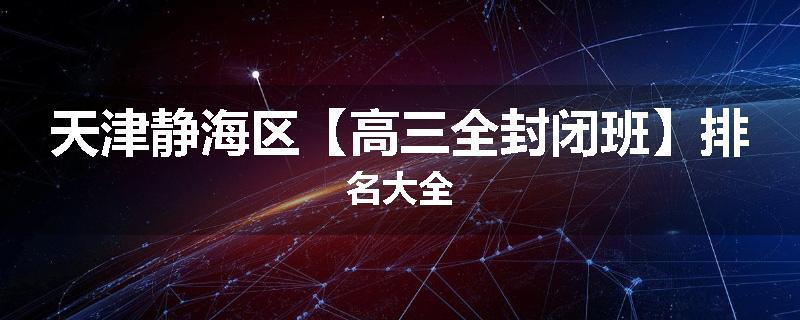 天津静海区【高三全封闭班】排名大全