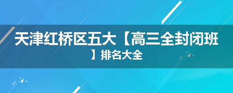 天津红桥区五大【高三全封闭班】排名大全