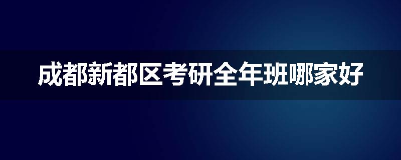 成都新都区考研全年班哪家好