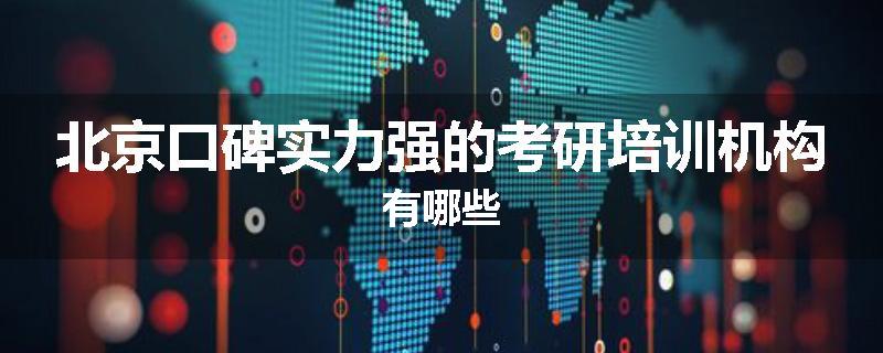 北京口碑实力强的考研培训机构有哪些