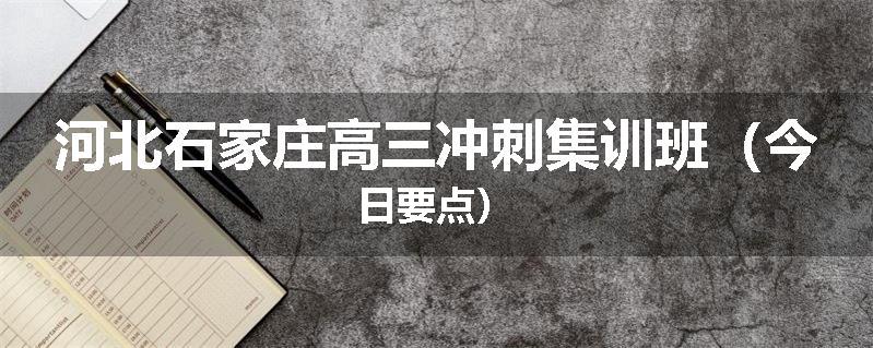 河北石家庄高三冲刺集训班（今日要点）
