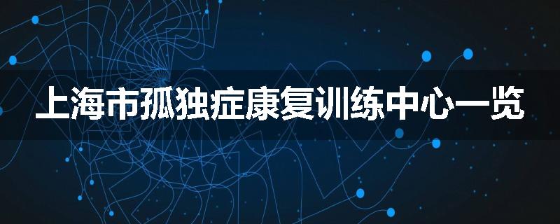 上海市孤独症康复训练中心一览