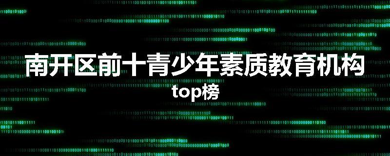 南开区前十青少年素质教育机构top榜