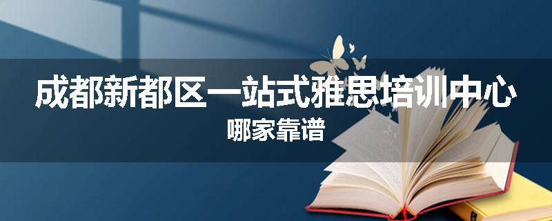 成都新都区一站式雅思培训中心哪家靠谱