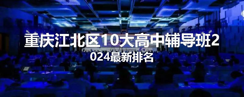 重庆江北区10大高中辅导班2024最新排名