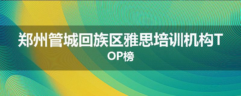 郑州管城回族区雅思培训机构TOP榜