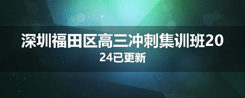 深圳福田区高三冲刺集训班2024已更新