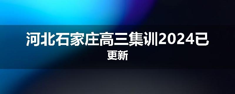 河北石家庄高三集训2024已更新